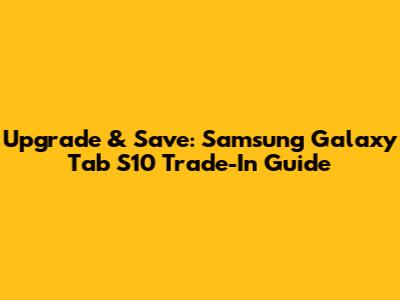 Upgrade & Save: Samsung Galaxy Tab S10 Trade-In Guide