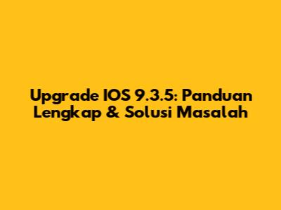 Upgrade IOS 9.3.5: Panduan Lengkap & Solusi Masalah