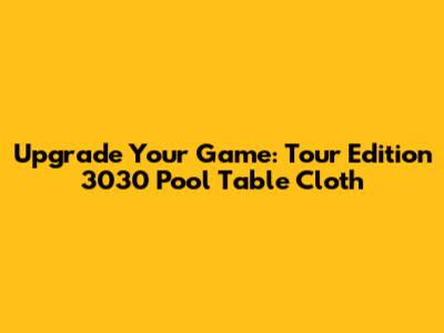 Upgrade Your Game: Tour Edition 3030 Pool Table Cloth