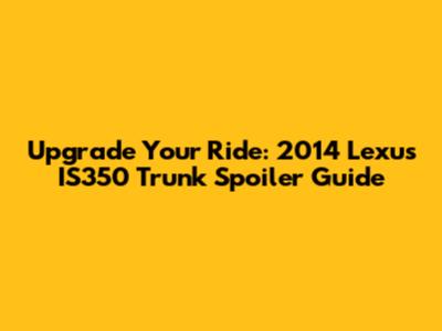 Upgrade Your Ride: 2014 Lexus IS350 Trunk Spoiler Guide