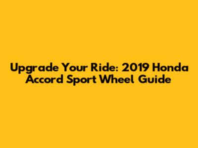 Upgrade Your Ride: 2019 Honda Accord Sport Wheel Guide