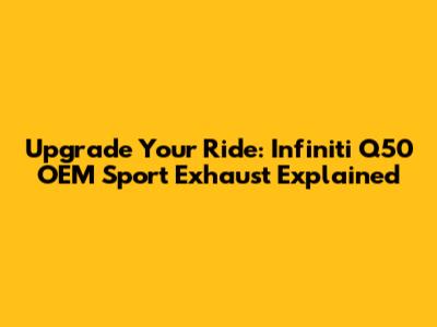 Upgrade Your Ride: Infiniti Q50 OEM Sport Exhaust Explained