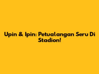 Upin & Ipin: Petualangan Seru Di Stadion!