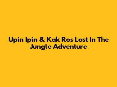 Upin Ipin & Kak Ros Lost In The Jungle Adventure