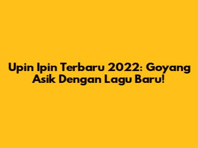 Upin Ipin Terbaru 2022: Goyang Asik Dengan Lagu Baru!