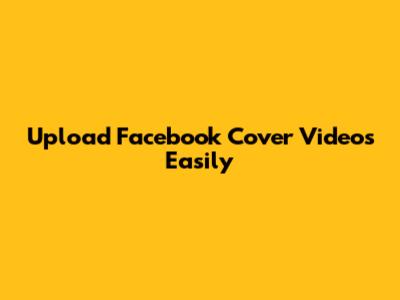Upload Facebook Cover Videos Easily