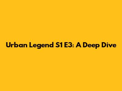 Urban Legend S1 E3: A Deep Dive