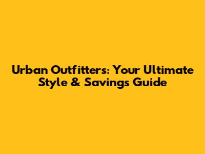 Urban Outfitters: Your Ultimate Style & Savings Guide