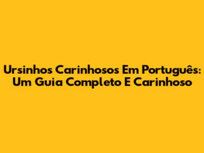 Ursinhos Carinhosos Em Português: Um Guia Completo E Carinhoso