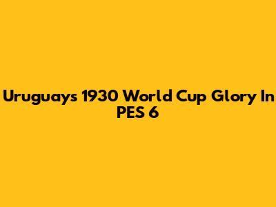 Uruguay's 1930 World Cup Glory In PES 6