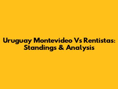 Uruguay Montevideo Vs Rentistas: Standings & Analysis