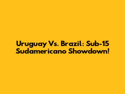 Uruguay Vs. Brazil: Sub-15 Sudamericano Showdown!