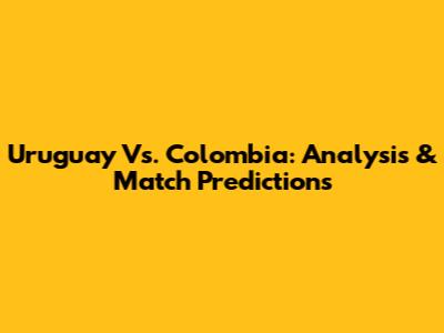 Uruguay Vs. Colombia: Analysis & Match Predictions