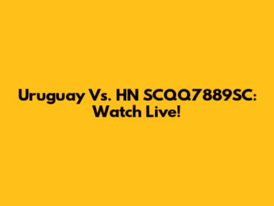 Uruguay Vs. HN SCQQ7889SC: Watch Live!