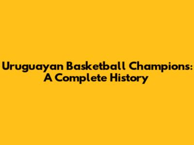 Uruguayan Basketball Champions: A Complete History