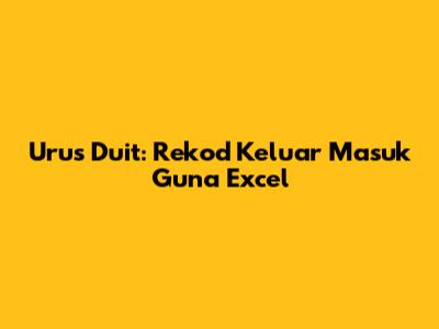 Urus Duit: Rekod Keluar Masuk Guna Excel