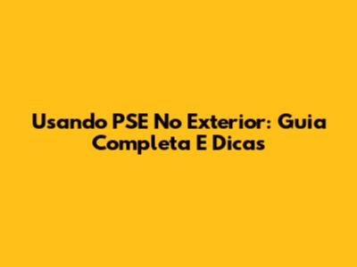 Usando PSE No Exterior: Guia Completa E Dicas
