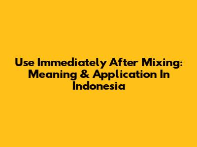 Use Immediately After Mixing: Meaning & Application In Indonesia