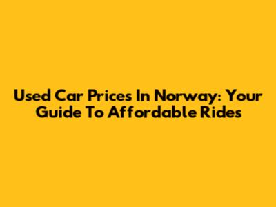 Used Car Prices In Norway: Your Guide To Affordable Rides