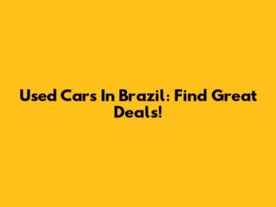 Used Cars In Brazil: Find Great Deals!