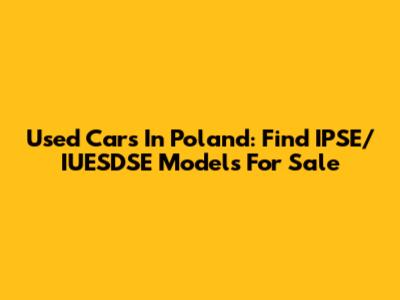 Used Cars In Poland: Find IPSE/IUESDSE Models For Sale
