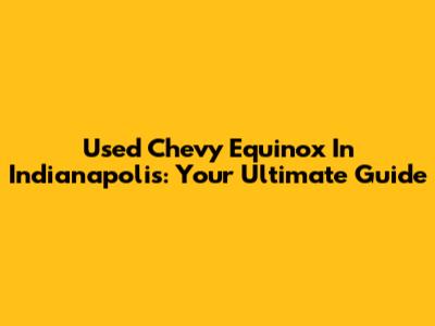 Used Chevy Equinox In Indianapolis: Your Ultimate Guide