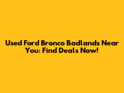 Used Ford Bronco Badlands Near You: Find Deals Now!