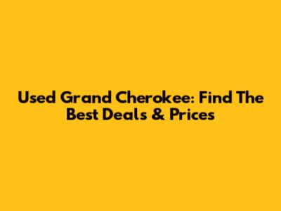Used Grand Cherokee: Find The Best Deals & Prices