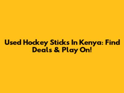 Used Hockey Sticks In Kenya: Find Deals & Play On!