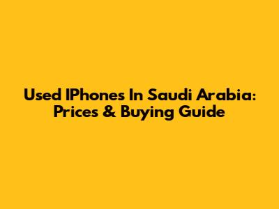 Used IPhones In Saudi Arabia: Prices & Buying Guide