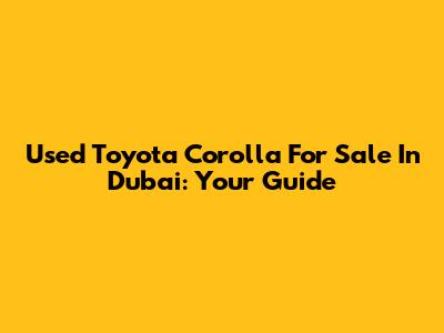 Used Toyota Corolla For Sale In Dubai: Your Guide