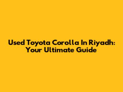 Used Toyota Corolla In Riyadh: Your Ultimate Guide