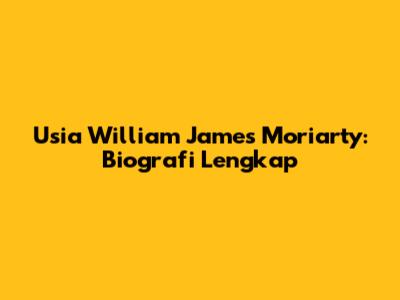 Usia William James Moriarty: Biografi Lengkap
