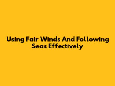 Using 'Fair Winds And Following Seas' Effectively