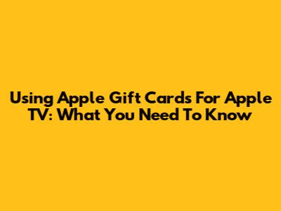 Using Apple Gift Cards For Apple TV: What You Need To Know