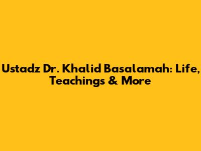 Ustadz Dr. Khalid Basalamah: Life, Teachings & More