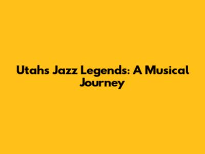 Utah's Jazz Legends: A Musical Journey