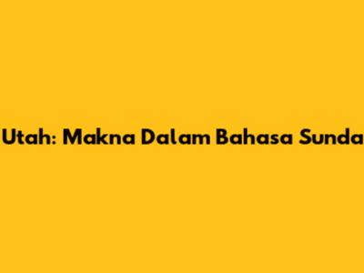 Utah: Makna Dalam Bahasa Sunda