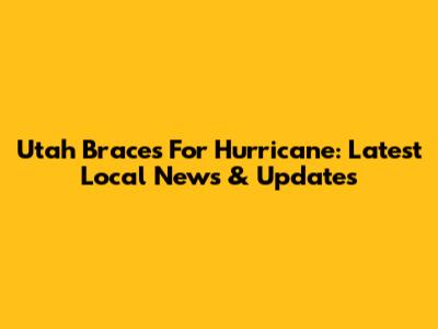 Utah Braces For Hurricane: Latest Local News & Updates