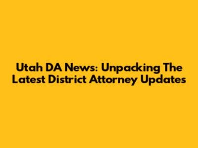 Utah DA News: Unpacking The Latest District Attorney Updates