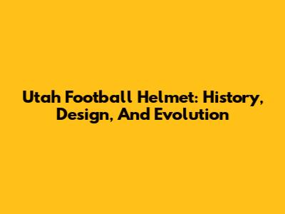 Utah Football Helmet: History, Design, And Evolution