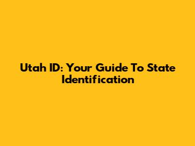 Utah ID: Your Guide To State Identification