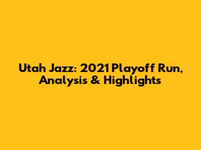 Utah Jazz: 2021 Playoff Run, Analysis & Highlights