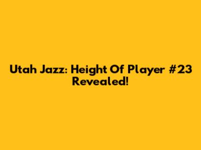 Utah Jazz: Height Of Player #23 Revealed!
