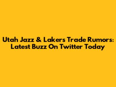 Utah Jazz & Lakers Trade Rumors: Latest Buzz On Twitter Today
