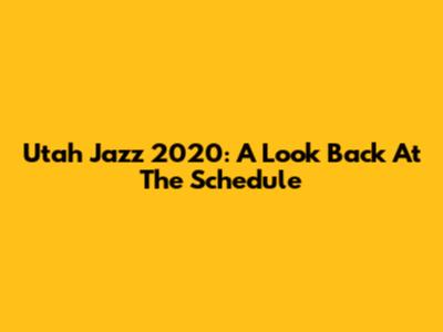 Utah Jazz 2020: A Look Back At The Schedule