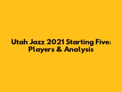 Utah Jazz 2021 Starting Five: Players & Analysis