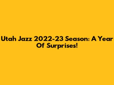 Utah Jazz 2022-23 Season: A Year Of Surprises!