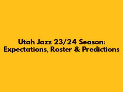 Utah Jazz 23/24 Season: Expectations, Roster & Predictions