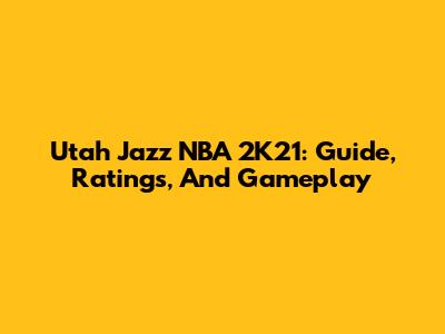Utah Jazz NBA 2K21: Guide, Ratings, And Gameplay